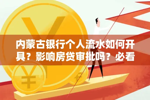 内蒙古银行个人流水如何开具？影响房贷审批吗？必看解答！