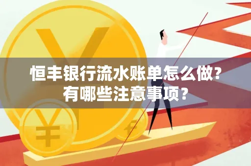 恒丰银行流水账单怎么做？有哪些注意事项？