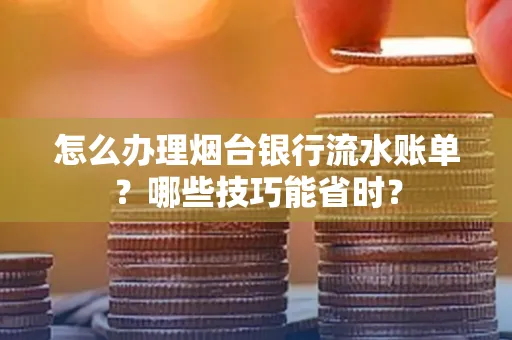 怎么办理烟台银行流水账单？哪些技巧能省时？