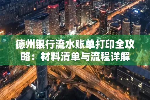 德州银行流水账单打印全攻略：材料清单与流程详解