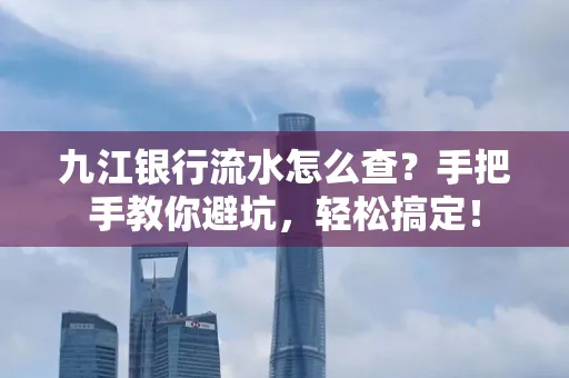 九江银行流水怎么查？手把手教你避坑，轻松搞定！