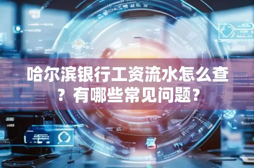 哈尔滨银行工资流水怎么查?有哪些常见问题?