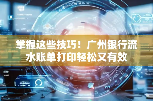 掌握这些技巧!广州银行流水账单打印轻松又有效 掌握这些技巧!广州银行流水账单打印轻松又有效
