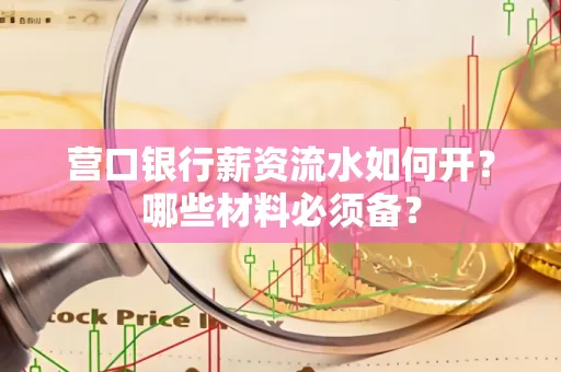 营口银行薪资流水如何开?哪些材料必须备? 营口银行薪资流水如何开?哪些材料必须备?