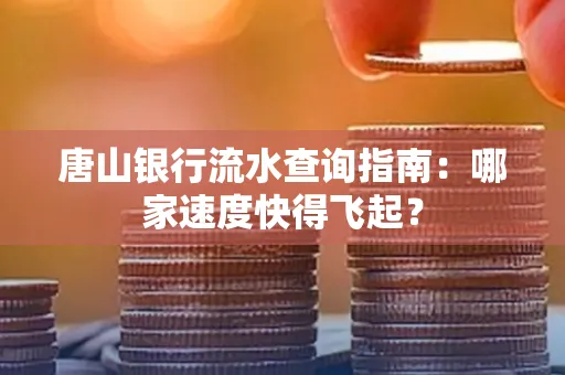 唐山银行流水查询指南:哪家速度快得飞起?