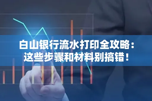 白山银行流水打印全攻略：这些步骤和材料别搞错！