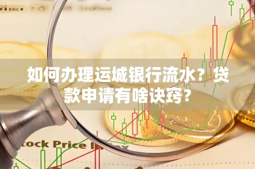 如何办理运城银行流水？贷款申请有啥诀窍？
