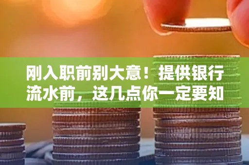 刚入职前别大意!提供银行流水前,这几点你一定要知道