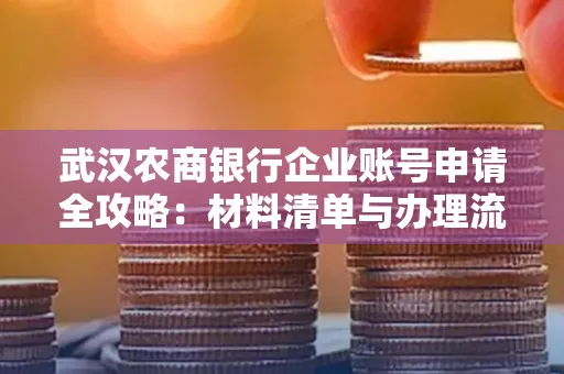 武汉农商银行企业账号申请全攻略:材料清单与办理流程详解
