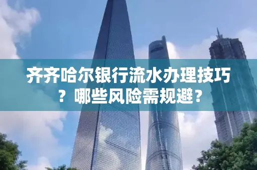 齐齐哈尔银行流水办理技巧？哪些风险需规避？