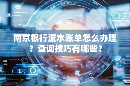 南京银行流水账单怎么办理？查询技巧有哪些？