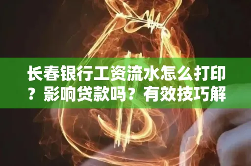 长春银行工资流水怎么打印？影响贷款吗？有效技巧解析