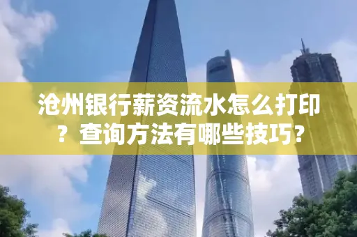 沧州银行薪资流水怎么打印？查询方法有哪些技巧？