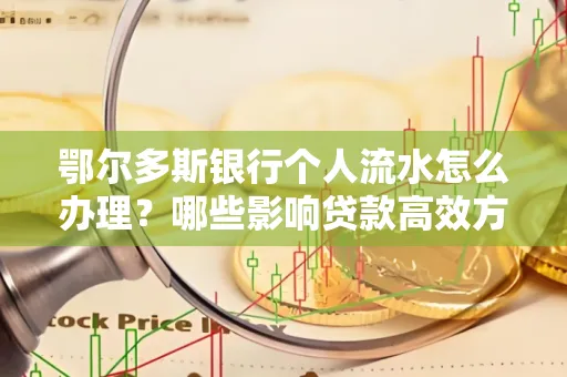 鄂尔多斯银行个人流水怎么办理？哪些影响贷款高效方法？