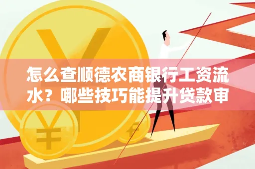 怎么查顺德农商银行工资流水?哪些技巧能提升贷款审核成功率?