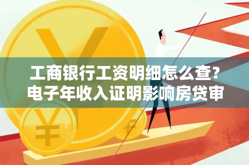工商银行工资明细怎么查?电子年收入证明影响房贷审批吗?