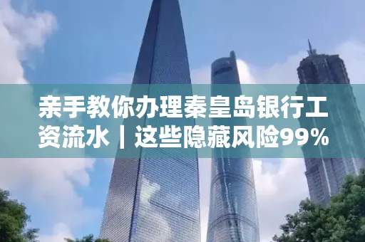 亲手教你办理秦皇岛银行工资流水|这些隐藏风险99%的人都忽略了
