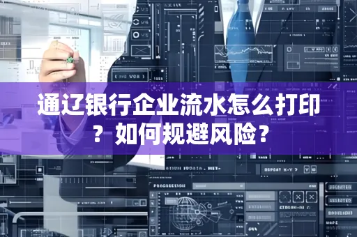 通辽银行企业流水怎么打印?如何规避风险?