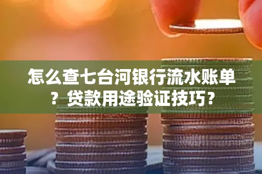怎么查七台河银行流水账单?贷款用途验证技巧?