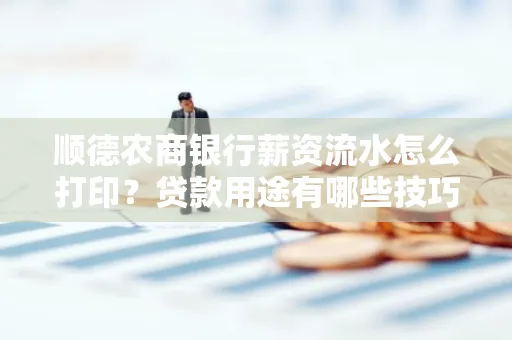 顺德农商银行薪资流水怎么打印?贷款用途有哪些技巧?