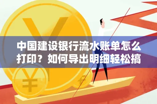 中国建设银行流水账单怎么打印?如何导出明细轻松搞定