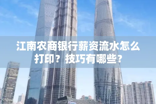 江南农商银行薪资流水怎么打印?技巧有哪些?