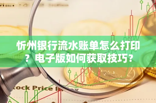 忻州银行流水账单怎么打印?电子版如何获取技巧?