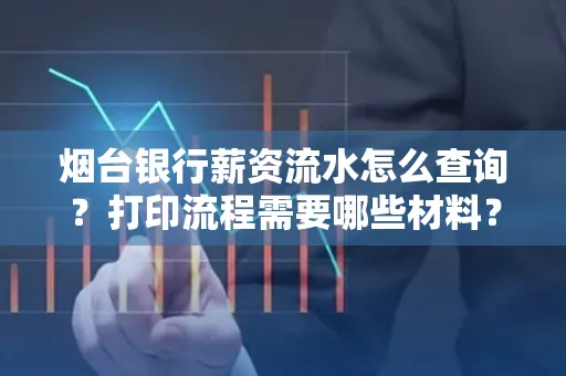 烟台银行薪资流水怎么查询?打印流程需要哪些材料?