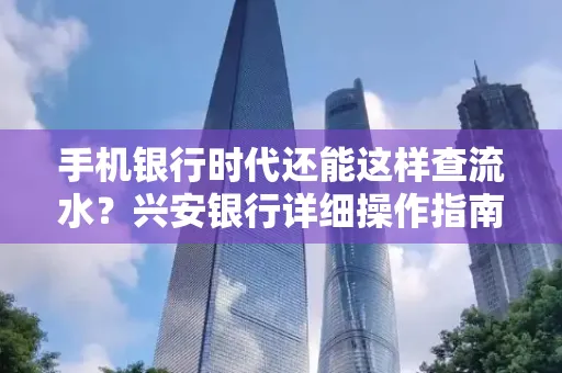 手机银行时代还能这样查流水?兴安银行详细操作指南拿走不谢