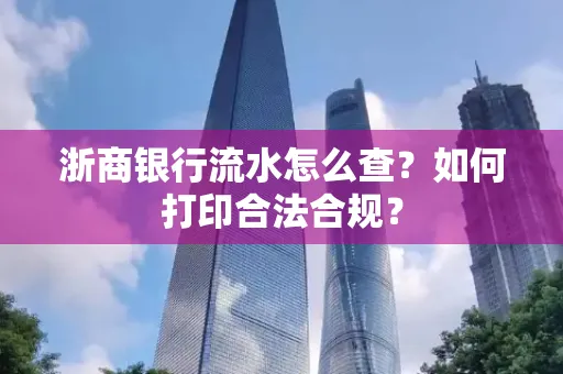浙商银行流水怎么查?如何打印合法合规?