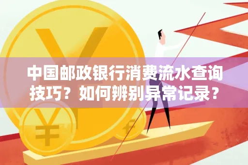 中国邮政银行消费流水查询技巧?如何辨别异常记录?