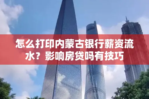 怎么打印内蒙古银行薪资流水?影响房贷吗有技巧