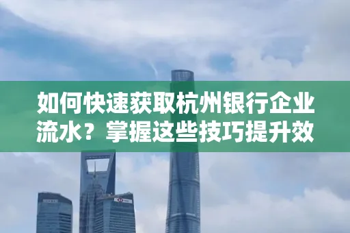 如何快速获取杭州银行企业流水?掌握这些技巧提升效率!