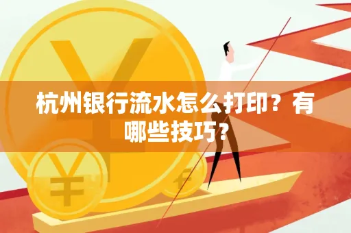 杭州银行流水怎么打印?有哪些技巧?