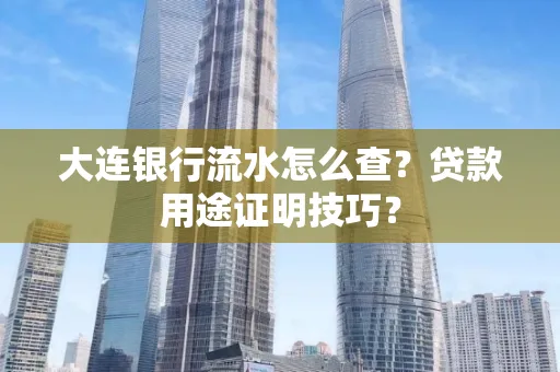 大连银行流水怎么查?贷款用途证明技巧?