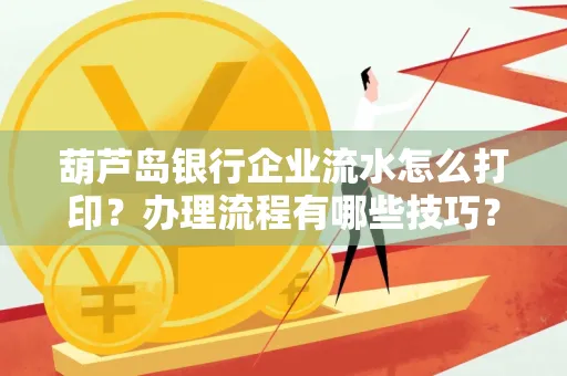 葫芦岛银行企业流水怎么打印?办理流程有哪些技巧?
