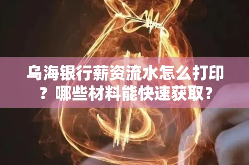 乌海银行薪资流水怎么打印?哪些材料能快速获取?