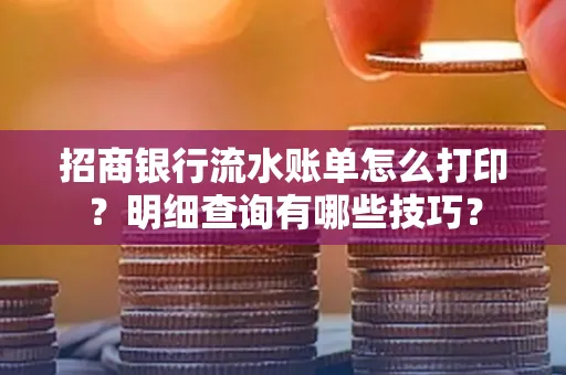 招商银行流水账单怎么打印?明细查询有哪些技巧?