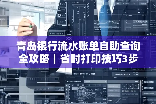 青岛银行流水账单自助查询全攻略|省时打印技巧3步搞定