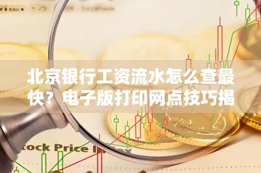 北京银行工资流水怎么查最快?电子版打印网点技巧揭秘