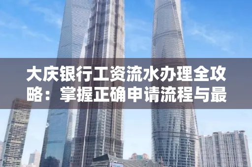 大庆银行工资流水办理全攻略:掌握正确申请流程与最优查询工具