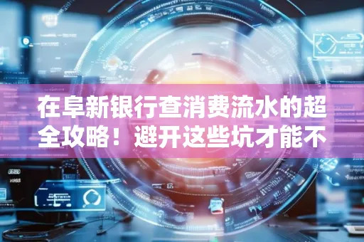 在阜新银行查消费流水的超全攻略!避开这些坑才能不踩雷