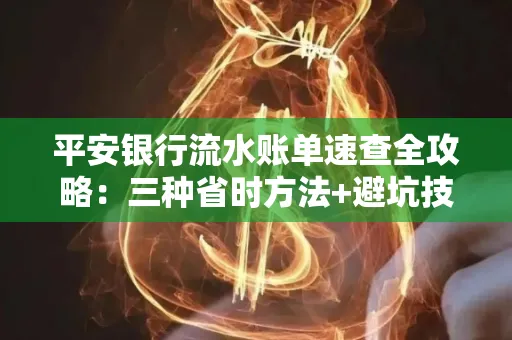 平安银行流水账单速查全攻略:三种省时方法+避坑技巧