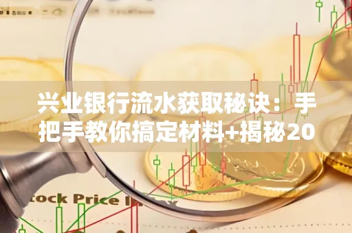 兴业银行流水获取秘诀:手把手教你搞定材料+揭秘2025审核最松的贷款机构