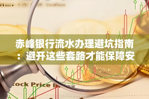 赤峰银行流水办理避坑指南:避开这些套路才能保障安全