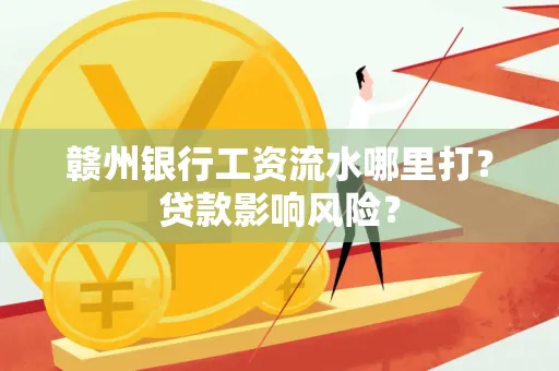 赣州银行工资流水哪里打?贷款影响风险?