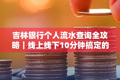 吉林银行个人流水查询全攻略|线上线下10分钟搞定的省时秘诀