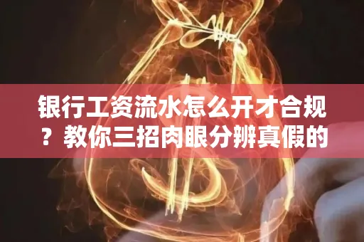 银行工资流水怎么开才合规?教你三招肉眼分辨真假的方法!