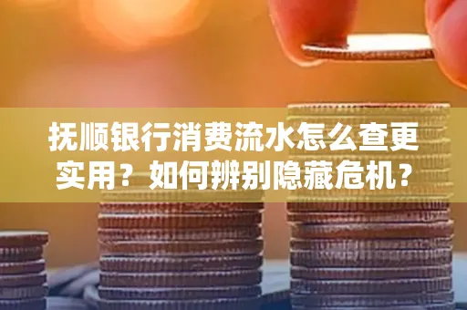抚顺银行消费流水怎么查更实用?如何辨别隐藏危机?