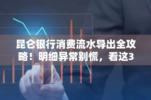 昆仑银行消费流水导出全攻略!明细异常别慌,看这3步完美解决